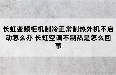 长虹变频柜机制冷正常制热外机不启动怎么办 长虹空调不制热是怎么回事